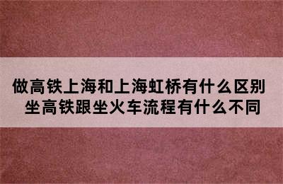 做高铁上海和上海虹桥有什么区别 坐高铁跟坐火车流程有什么不同